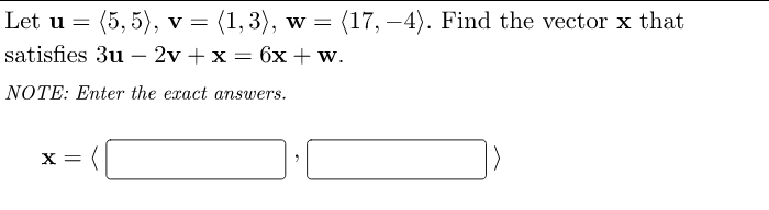 Let u = (5,5), v = (1, 3), w = = (17,-4). Find the vector x that
satisfies 3u2v + x = 6x + w.
NOTE: Enter the exact answers.
X =