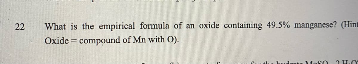 22
What is the empirical formula of an oxide containing 49.5% manganese? (Hint
Oxide = compound of Mn with 0).
nto MaSO
2 H.0
