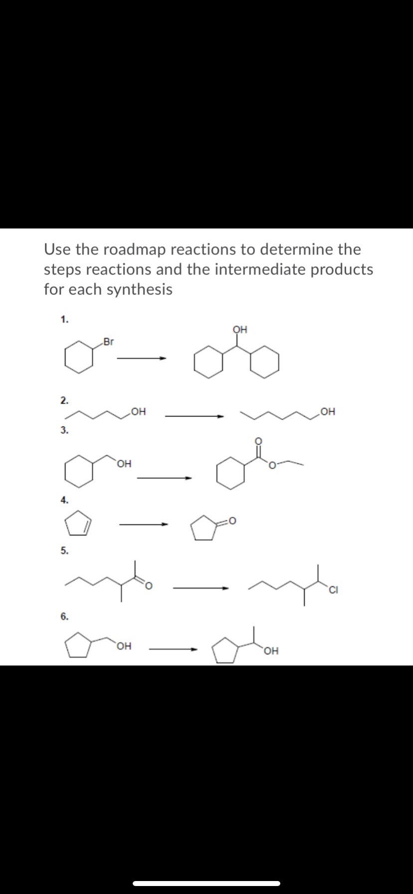 Use the roadmap reactions to determine the
steps reactions and the intermediate products
for each synthesis
1.
OH
Br
2.
HO
HO
3.
HO,
4.
5.
6.
HO,
HO
