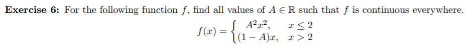 Exercise 6: For the following function f, find all values of A ER such that f is continuous everywhere.
A2x2
x <2
f (x)
(1 A)a, x> 2
