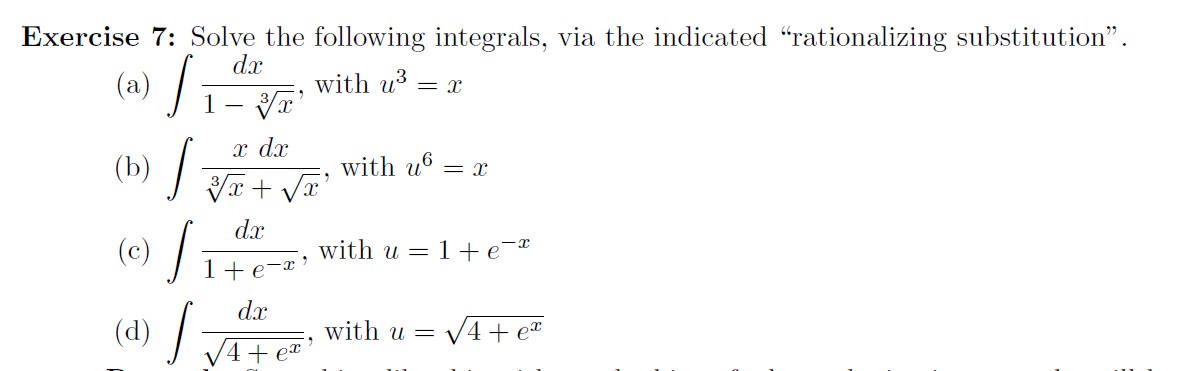 Exercise 7: Solve the following integrals, via the indicated "rationalizing substitution".
(a) /i
dx
with u3
x dx
(b) /
with u6 :
dx
(c)
with u = 1 +e¯*
1+e-x'
dx
(d) /
with u =
V4 + et
