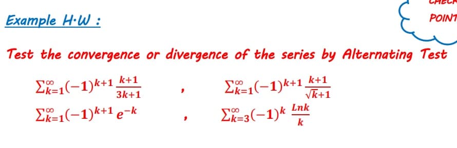 Example H-W :
POINT
Test the convergence or divergence of the series by Alternating Test
k+1
ΣE1(-1)사1.
Ek=1(-1)k+1 _k+1
Vk+1
00
k=1
3k+1
ΣRE1(-1)사+1 e-k
Lnk
ΣRE3(-1)k
00
k=:
2k=3
k
