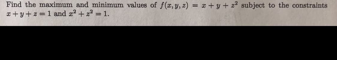 Find the maximum and minimum values of f(x, y, z) = x + y + z2 subject to the constraints
x +y+z = 1 and x2 + z2 =1.
%3D
