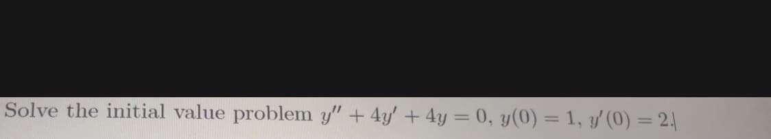 Solve the initial value problem y"+ 4y' +4y = 0, y(0) = 1, y/(0) = 2|
%3D

