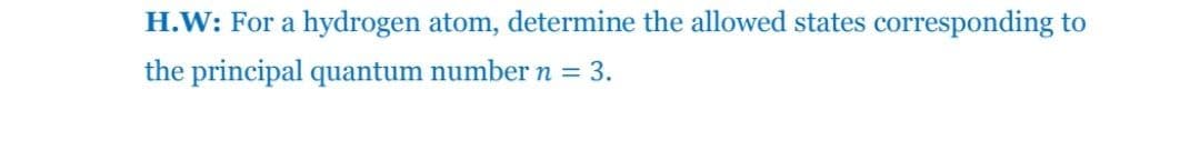 H.W: For a hydrogen atom, determine the allowed states corresponding to
the principal quantum number n =
3.
