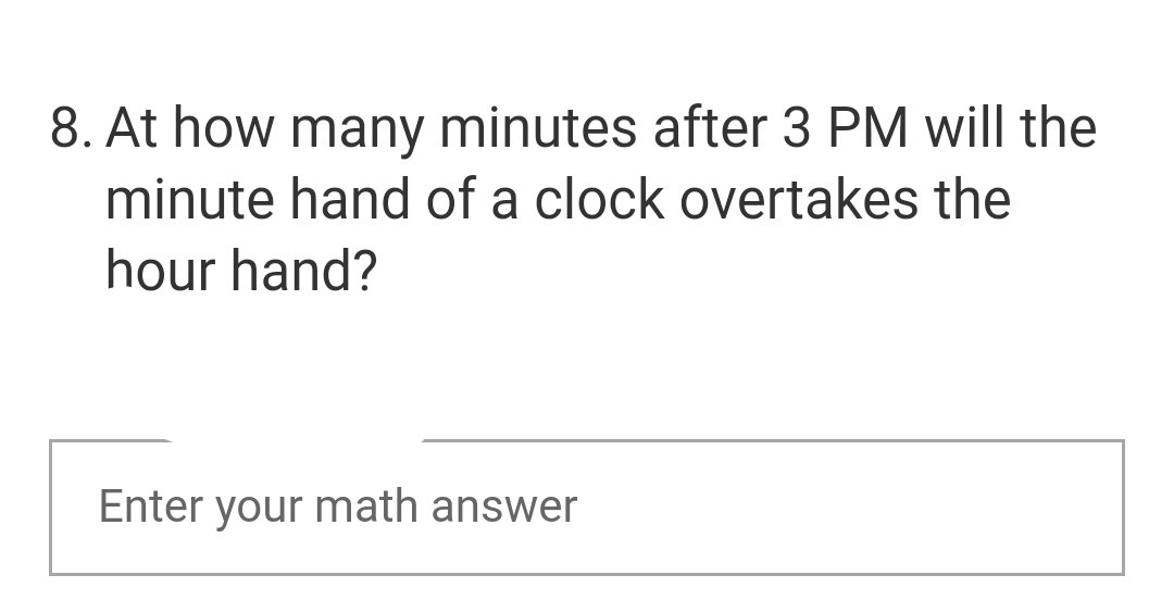 8. At how many minutes after 3 PM will the
minute hand of a clock overtakes the
hour hand?
Enter your math answer