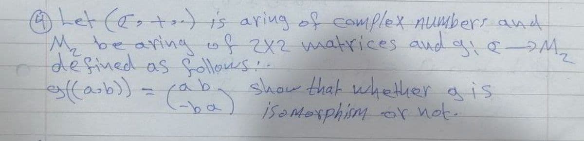 O Let (e,t) is aring of complex numbers and
M be aringo822 matrices aud g -M,
deşined as follows.
show that whether ais
isoMoxphismox not.
-ba
