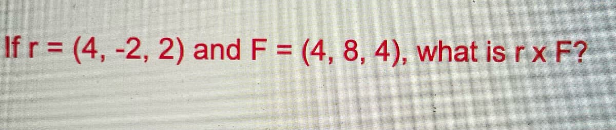 If r = (4, -2, 2) and F = (4, 8, 4), what is r x F?