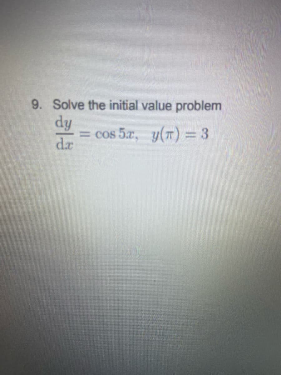 9. Solve the initial value problem
dy
= cos 5z, y(T) = 3
dz
