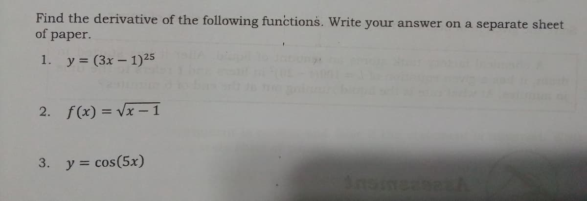 Find the derivative of the following functions. Write your answer on a separate sheet
of
рaper.
1. y = (3x – 1)25
2. f(x) = Vx – 1
3. y = cos(5x)
