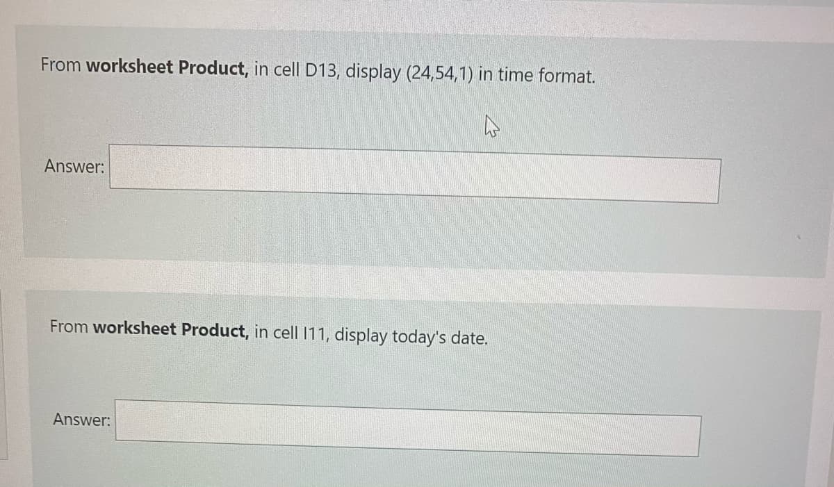 From worksheet Product, in cell D13, display (24,54,1) in time format.
Answer:
From worksheet Product, in cell 11, display today's date.
Answer:
