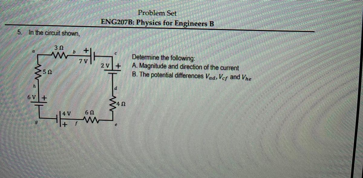 Problem Set
ENG207B: Physics for Engineers B
5. In the circuit shown,
30
+.
Determine the following
A. Magnitude and direction of the current
B. The potential differences Vad, Ver and Vne
7 V
2 V+
6 V
14V
出
關
一i
