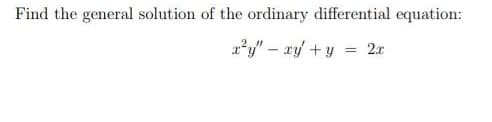 Find the general solution of the ordinary differential equation:
x*y" – xy +y = 2r
