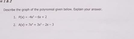 ek 1 & 2
Describe the graph of the polynomial given below. Explain your answer.
1. P(x) = -4x - 6x + 2
%3D
2. A(x) = 7x + 3x - 2x - 3
