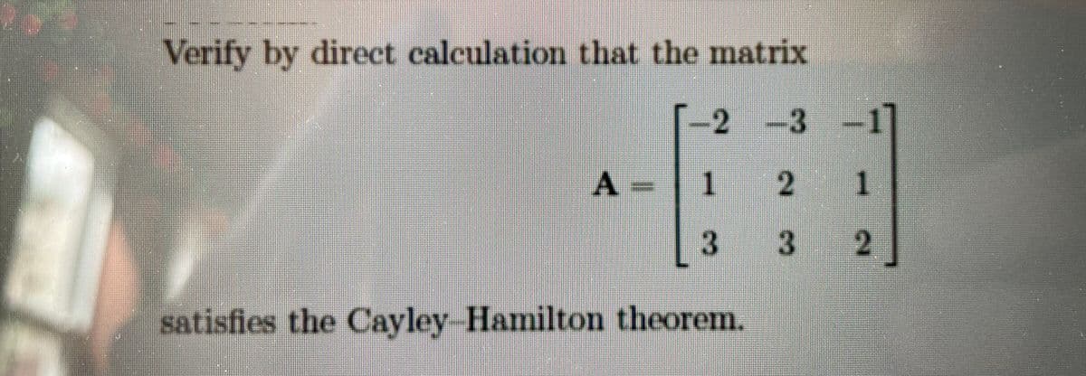 Verify by direct calculation that the matrix
-3
A -
1.
satisfies the Cayley Hamilton theorem.
2.
2.
