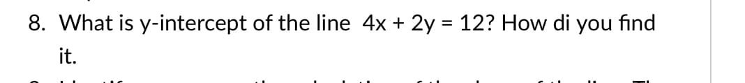 8. What is y-intercept of the line 4x + 2y = 12? How di you find
it.
