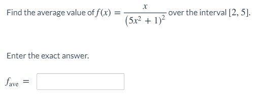 Find the average value of f(x) =
- over the interval [2, 5].
(5x2 + 1)2
Enter the exact answer.
fave =

