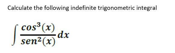 Calculate the following indefinite trigonometric integral
cos³(x)
-dx
J sen²(x)
