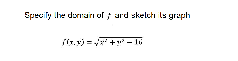 Specify the domain of f and sketch its graph
f(x, y) = Vx2 + y² – 16
