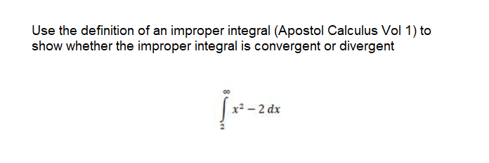 Use the definition of an improper integral (Apostol Calculus Vol 1) to
show whether the improper integral is convergent or divergent
x² - 2 dx
