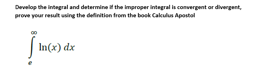 Develop the integral and determine if the improper integral is convergent or divergent,
prove your result using the definition from the book Calculus Apostol
| In(x) dx
e
