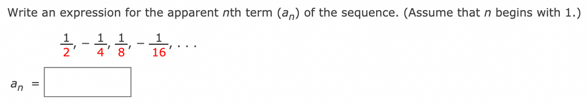 Write an expression for the apparent nth term (a,) of the sequence. (Assume that n begins with 1.)
1
4
8.
16
an
