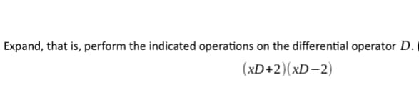 Expand, that is, perform the indicated operations on the differential operator D.
(xD+2)(xD-2)