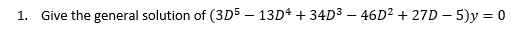 1. Give the general solution of (3D5 – 13D4 +34D³ — 46D² +27D-5)y = 0
