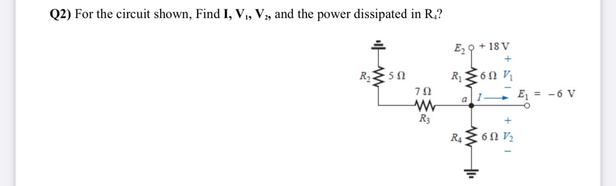 Q2) For the circuit shown, Find I, V,, V, and the power dissipated in R,?
E, 9 + 18 V
I E
= -6 V
a
R3
+
R4
6N V2
