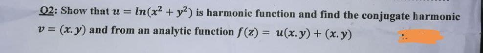 In(x² + y2) is harmonic function and find the conjugate harmonic
Q2: Show that u =
v = (x. y) and from an analytic function f(z) = u(x. y) + (x. y)