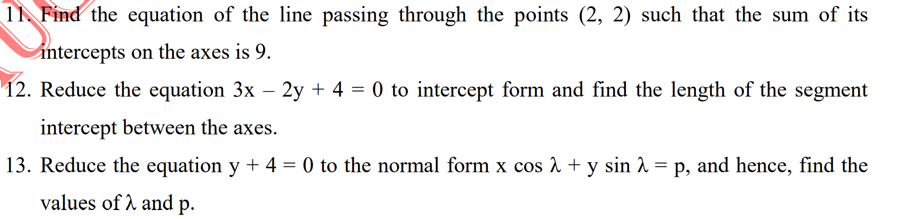 11 Find the equation of the line passing through the points (2, 2) such that the sum of its
intercepts on the axes is 9.
