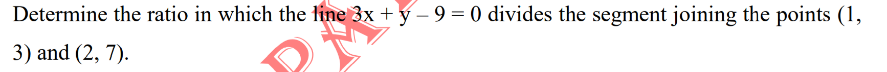 Determine the ratio in which the line 3x + ý – 9 = 0 divides the segment joining the points (1,
3) and (2, 7).
