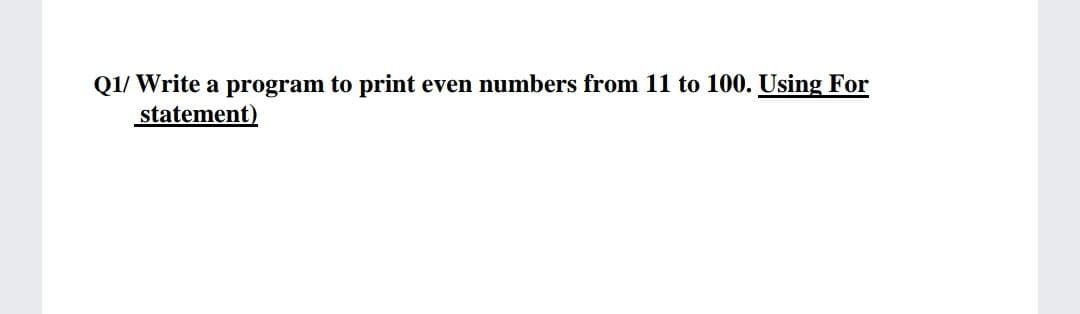 even numbers from 11 to 100. Using For
Q1/ Write a program to print
statement)

