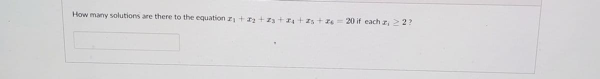 How many solutions are there to the equation x1 + x2 + x3 + 4 + x5 + x6 =
20 if each x; > 2 ?
