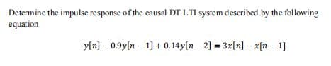 Determine the impulse response of the causal DT LTI system described by the following
equation
yln] – 0.9yln – 1] + 0.14y[n – 2] = 3x[n] – x[n – 1]
