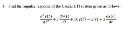 1. Find the impulse response of the Causal LTI system given as follows:
d²y(t)
dy(t)
dx(t)
+7-
+ 10y(t) = x(t) +3-
%3D
dt2
dt
dt
