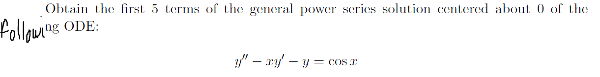 Obtain the first 5 terms of the general power series solution centered about 0 of the
ODE:
y" – xy –
- Y = cOS X
