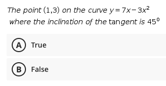 The point (1,3) on the curve y = 7x-3x2
where the inclination of the tangent is 45°
A) True
B) False

