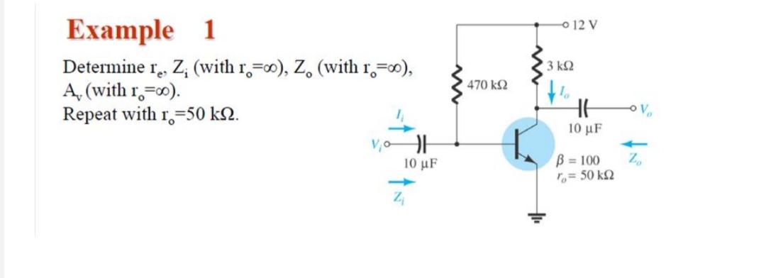 O 12 V
Example 1
Determine r., Z, (with r,=0), Z, (with r,=0),
A, (with r,=0).
Repeat with r,=50 k2.
3 k2
470 k2
10 μF
B = 100
r,= 50 kN
10 μF
