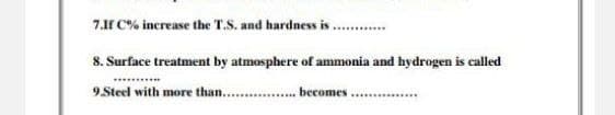 7.If C% increase the T.S. and hardness is.
8. Surface treatment by atmosphere of ammonia and hydrogen is called
9.Steel with more than..
becomes .... ..

