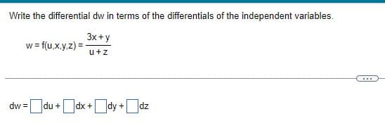 Write the differential dw in terms of the differentials of the independent variables.
3x+y
u+z
w = f(u,x,y,z) =
dw=du+dx+dy + dz
...