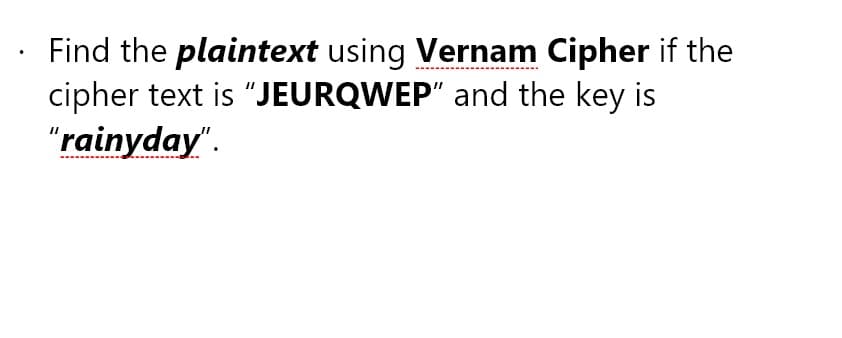 Find the plaintext using Vernam Cipher if the
cipher text is "JEURQWEP" and the key is
"rainyday".
