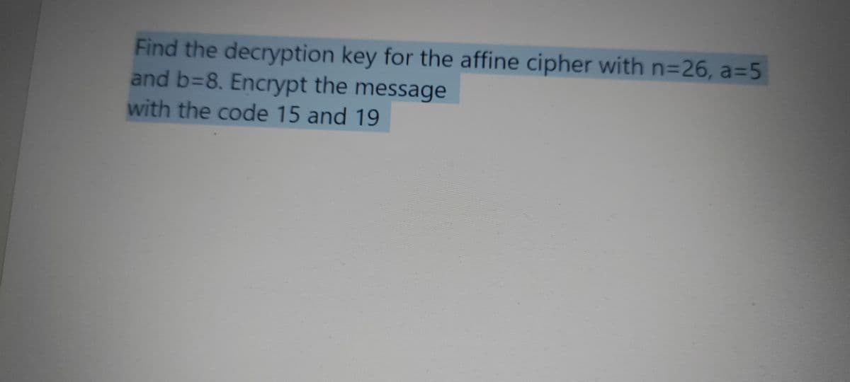 Find the decryption key for the affine cipher with n=26, a=5
and b=8. Encrypt the message
with the code 15 and 19
