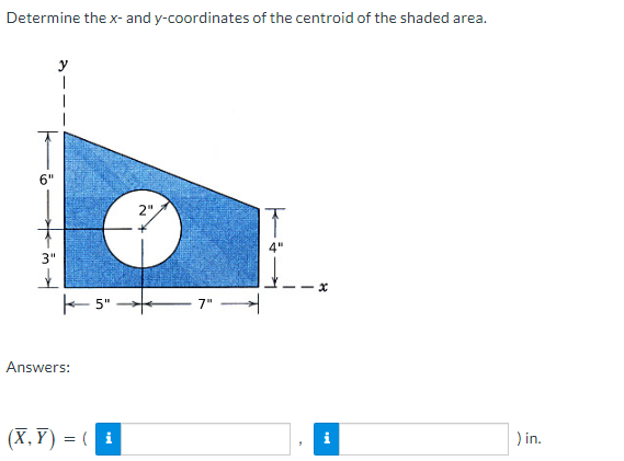 Determine the x- and y-coordinates of the centroid of the shaded area.
6"
2",
4"
3"
- 5"
7"
Answers:
(X,Y) = ( i
) in.
i
