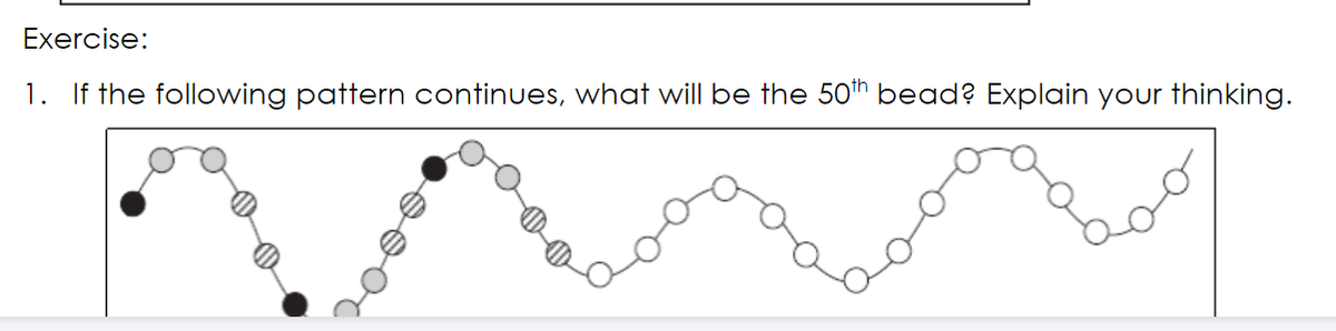 Exercise:
1. If the following pattern continues, what will be the 50h bead? Explain your thinking.
