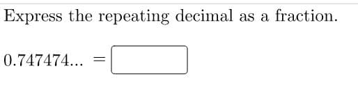 Express the repeating decimal as a fraction.
0.747474...
