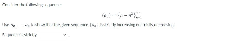 Consider the following sequence:
{an}
{am} = {n – n² }
In=1
Use an+1 - an to show that the given sequence {an} is strictly increasing or strictly decreasing.
Sequence is strictly
