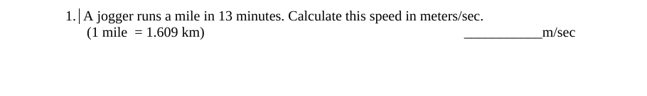 A jogger runs a mile in 13 minutes. Calculate this speed in meters/sec.
(1 mile = 1.609 km)
m/sec
%3D
