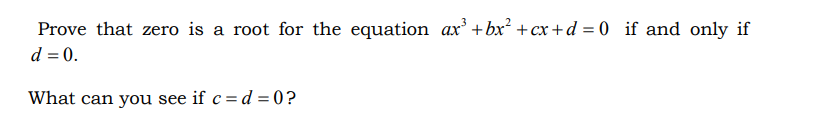 Prove that zero is a root for the equation ax' +bx² +cx+d = 0 _if and only if
d = 0.
What can you see if c= d = 0?
