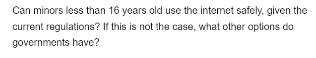 Can minors less than 16 years old use the internet safely, given the
current regulations? If this is not the case, what other options do
governments have?